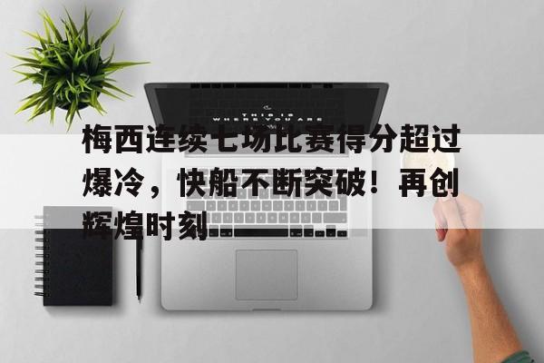 爱游戏入口-包含梅西连续七场比赛得分超过爆冷，快船不断突破！再创辉煌时刻的词条